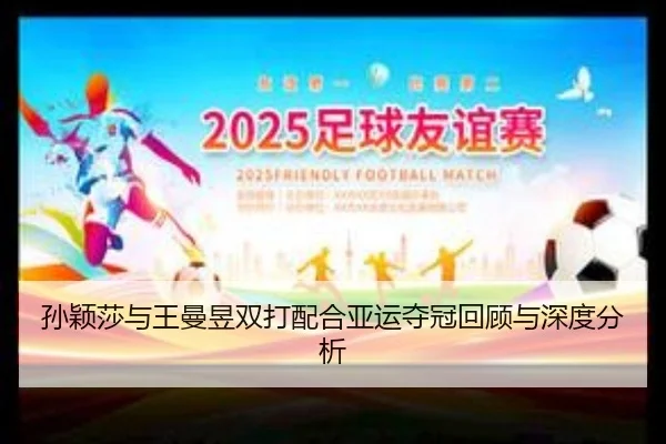 孙颖莎与王曼昱双打配合亚运夺冠回顾与深度分析（leyu.com）